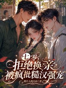 七零，拒绝换亲被疯批糙汉强宠